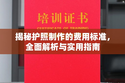 安县揭秘护照制作的费用标准，全面解析与实用指南
